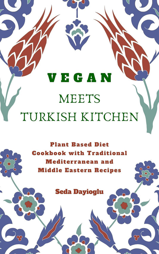 Vegan Meets Turkish Kitchen: Plant Based Diet Cookbook with Traditional Mediterranean and Middle Eastern Recipes by Dayioglu, Seda