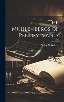 The Muhlenbergs of Pennsylvania by Wallace, Paul A. W.