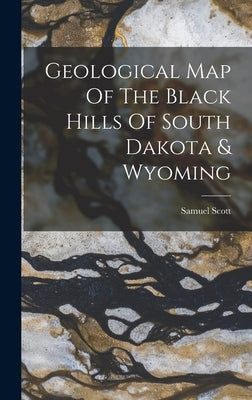 Geological Map Of The Black Hills Of South Dakota & Wyoming by Scott, Samuel