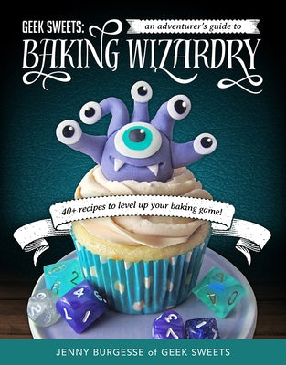 Geek Sweets: An Adventurer's Guide to the World of Baking Wizardry (Baking Book, Geek Cookbook, Cupcake Decorating, Sprinkles for B by Burgesse, Jenny