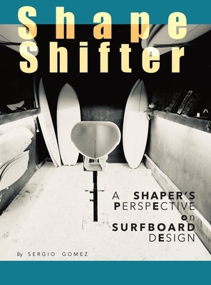 ShapeShifter: A Shaper's Perspective on Surfboard Design by Gomez, Sergio A.