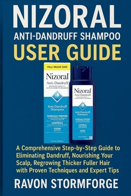 Nizoral Anti-Dandruff Shampoo User Guide: A Comprehensive Step-by-Step Guide to Eliminating Dandruff, Nourishing Your Scalp, Regrowing Thicker Fuller by Stormforge, Ravon