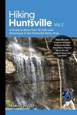Hiking Huntsville Vol. 2: A Guide to More Than 70 Trails and Greenways in the Huntsville Metro Area by Woolf, Marcus