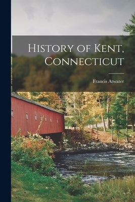 History of Kent, Connecticut by Atwater, Francis