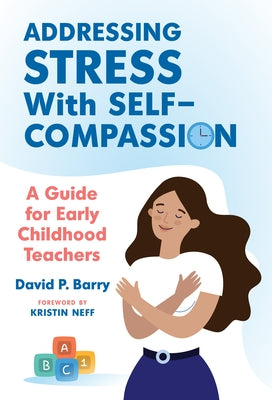 Addressing Stress with Self-Compassion: A Guide for Early Childhood Teachers by Barry, David P.
