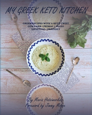 My Greek Keto Kitchen: Greek Recipes with a Keto Twist Low - Carb + Primal + Paleo Lifestyle Friendly by Hatzimarkos, Maria