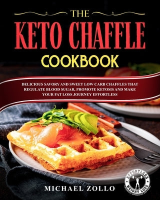 The Keto Chaffle Cookbook: Delicious Savory and Sweet Low Carb Chaffles That Regulate Blood Sugar, Promote Ketosis and Make Your Fat Loss Journey Effo by Zollo, Michael