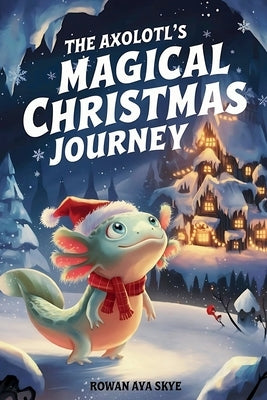 The Axolotl's Magical Christmas Journey by Ava Skye, Rowan
