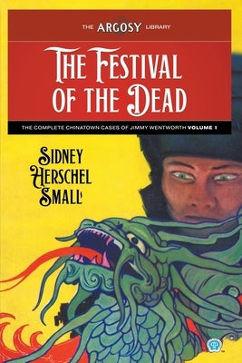 The Festival of the Dead: The Complete Chinatown Cases of Jimmy Wentworth, Volume 1 by Small, Sidney Herschel