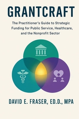 Grantcraft: The Practitioner's Guide to Strategic Funding for Public Service, Healthcare, and the Nonprofit Sector by Fraser, David