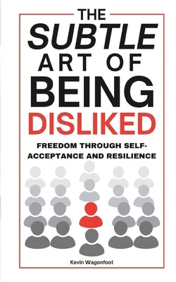 The Subtle Art Of Being Disliked: Freedom Through Self-Acceptance and Resilience by Wagonfoot, Kevin