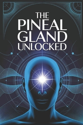 The Pineal Gland Unlocked: A Complete Guide to Activating the Pineal Gland for Better Sleep, Mental Clarity, and Higher Awareness by Publishing, Fibonatti