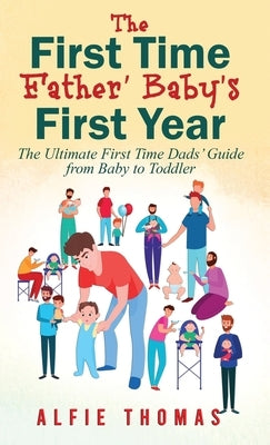 First Time Father' Baby's First Year: The Ultimate First Time Dads' Guide from Baby to Toddler by Thomas, Alfie