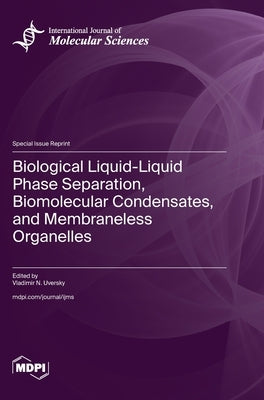 Biological Liquid-Liquid Phase Separation, Biomolecular Condensates, and Membraneless Organelles by Uversky, Vladimir N.