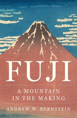 Fuji: A Mountain in the Making by Bernstein, Andrew W.