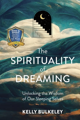 The Spirituality of Dreaming: Unlocking the Wisdom of Our Sleeping Selves by Bulkeley, Kelly