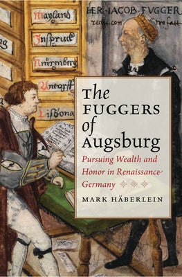 Fuggers of Augsburg: Pursuing Wealth and Honor in Renaissance Germany by Häberlein, Mark