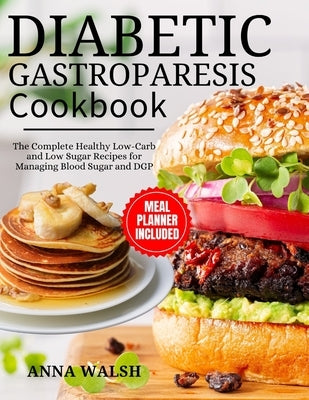 Diabetic Gastroparesis Diet Cookbook: The Complete Healthy Low-Carb and Low Sugar Recipes for Managing Blood Sugar and DGP by Walsh, Anna