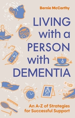 Living with a Person with Dementia: An A-Z of Strategies for Successful Support by McCarthy, Bernie