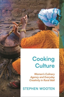 Cooking Culture: Women's Culinary Agency and Everyday Creativity in Rural Mali by Wooten, Stephen