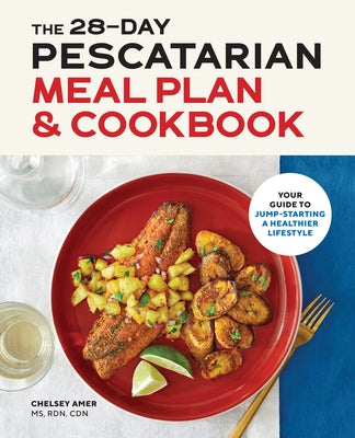 The 28-Day Pescatarian Meal Plan & Cookbook: Your Guide to Jump-Starting a Healthier Lifestyle by Amer, Chelsey