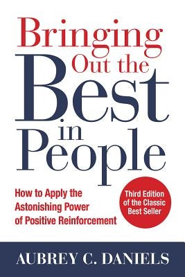 Bringing Out the Best in People: How to Apply the Astonishing Power of Positive Reinforcement, Third Edition by Daniels, Aubrey C.
