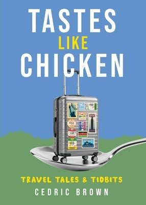 Tastes Like Chicken: Travel Tales & Tidbits by Brown, Cedric