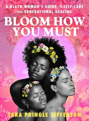Bloom How You Must: A Black Woman's Guide to Self-Care and Generational Healing by Jefferson, Tara Pringle