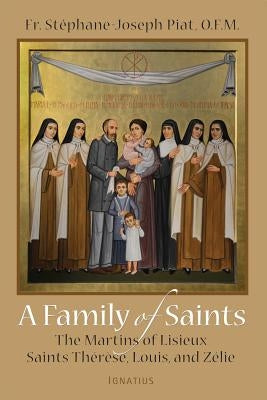 A Family of Saints: The Martins of Lisieux-Saints Therese, Louis, and Zelie by Piat, Stephane-Joseph