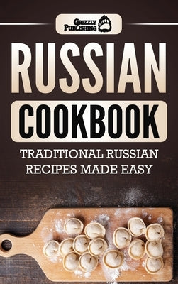 Russian Cookbook: Traditional Russian Recipes Made Easy by Publishing, Grizzly
