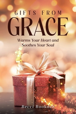 Gifts From Grace: Warms Your Heart and Soothes Your Soul by Bookner, Becci