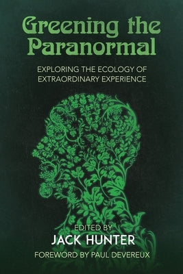 Greening the Paranormal: Exploring the Ecology of Extraordinary Experience by Hunter, Jack