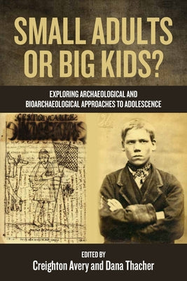 Small Adults or Big Kids?: Exploring Archaeological and Bioarcheological Approaches to Adolescence by Avery, Creighton