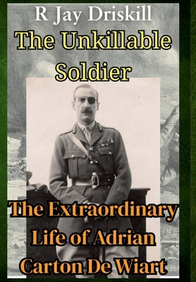 The Unkillable Soldier: The Extraordinary Life of Adrian Carton De Wiart by Driskill, R. Jay