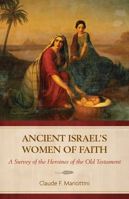 Ancient Israel's Women of Faith: A Survey of the Heroines of the Old Testament by Mariottini, Claude F.