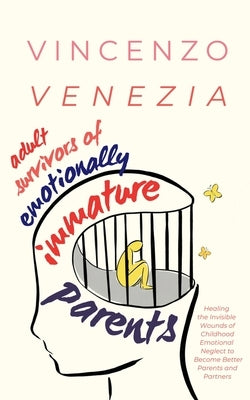 Adult Survivors of Emotionally Immature Parents: Healing the Invisible Wounds of Childhood Emotional Neglect to Become Better Parents and Partners by Venezia, Vincenzo