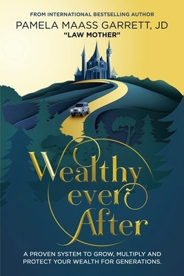 Wealthy Ever After: A Proven System to Grow, Multiply and Protect Your Wealth for Generations by Garrett, Pamela Maass
