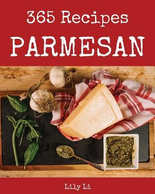 Parmesan 365: Enjoy 365 Days with Amazing Parmesan Recipes in Your Own Parmesan Cookbook! [italian Cookies Cookbook, Parmesan Cheese by Li, Lily