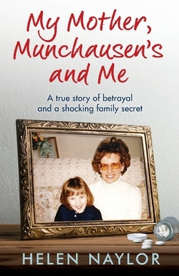My Mother, Munchausen's and Me: A true story of betrayal and a shocking family secret by Naylor, Helen