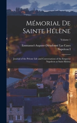 Mémorial De Sainte Hélène: Journal of the Private Life and Conversations of the Emperor Napoleon at Saint Helena; Volume 1 by Cases, Emmanuel-Auguste-Dieudonné Las