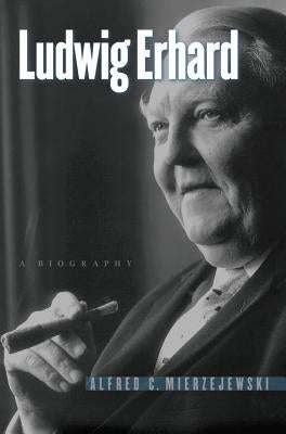 Ludwig Erhard: A Biography by Mierzejewski, Alfred C.