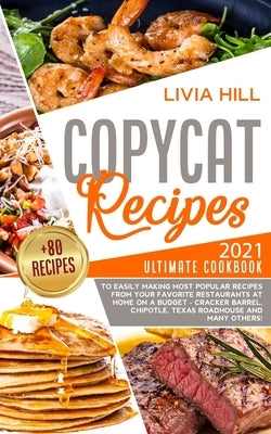 Copycat Recipes: 2021 Ultimate Cookbook to Easily Making Most Popular Dishes from Your Favorite Restaurants at Home ON A BUDGET - Crack by Hill, Livia