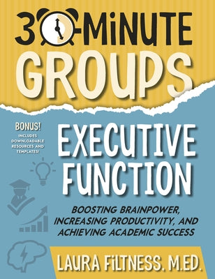 30-Minute Groups: Executive Function: Boosting Brainpower, Increasing Productivity, and Achieving Academic Success by Filtness, Laura