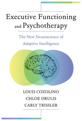 Executive Functioning and Psychotherapy: The New Neuroscience of Adaptive Intelligence by Cozolino, Louis