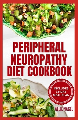 Peripheral Neuropathy Diet Cookbook: Quick, Gluten-Free Low Fat Recipes and Meal Plan for Diabetic Neuropathy Pain Relief by Nagel, Allie