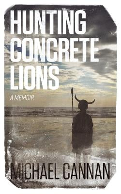 Hunting Concrete Lions: A Redemption Memoir by Cannan, Michael