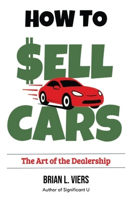 How to Sell Cars: The Art of the Dealership by Viers, Brian L.