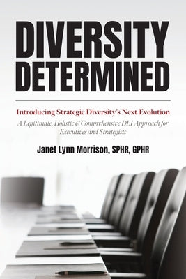 Diversity Determined: Introducing Strategic Diversity's Next Evolution - A Legitimate, Holistic, & Comprehensive DEI Approach for Executives by Morrison, Sphr Janet Lynn