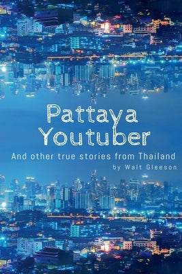 Pattaya Youtuber: And other true stories from Thailand by Gleeson, Walt