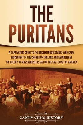 The Puritans: A Captivating Guide to the English Protestants Who Grew Discontent in the Church of England and Established the Massac by History, Captivating